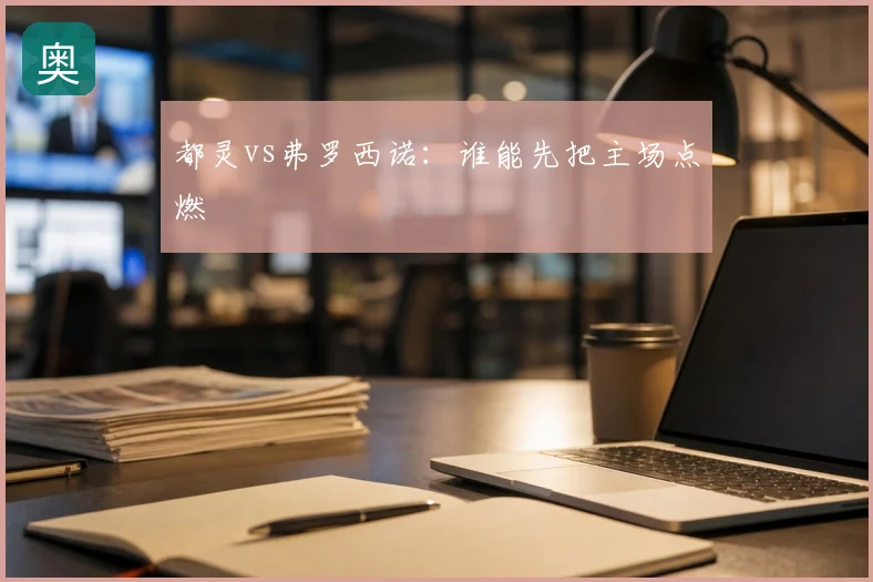 都灵vs弗罗西诺：谁能先把主场点燃