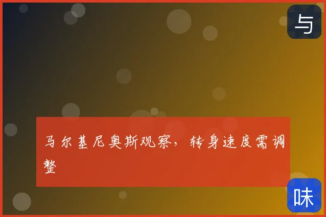 马尔基尼奥斯观察，转身速度需调整