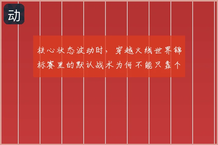 核心状态波动时,穿越火线世界锦标赛里的默认战术为何不能只靠个人能力