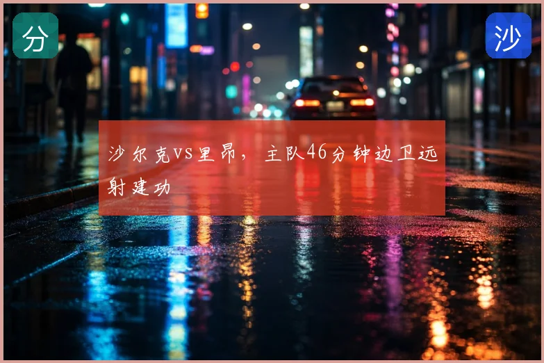 沙尔克vs里昂，主队46分钟边卫远射建功