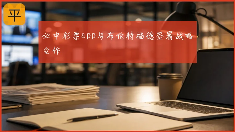 必中彩票app与布伦特福德签署战略合作
