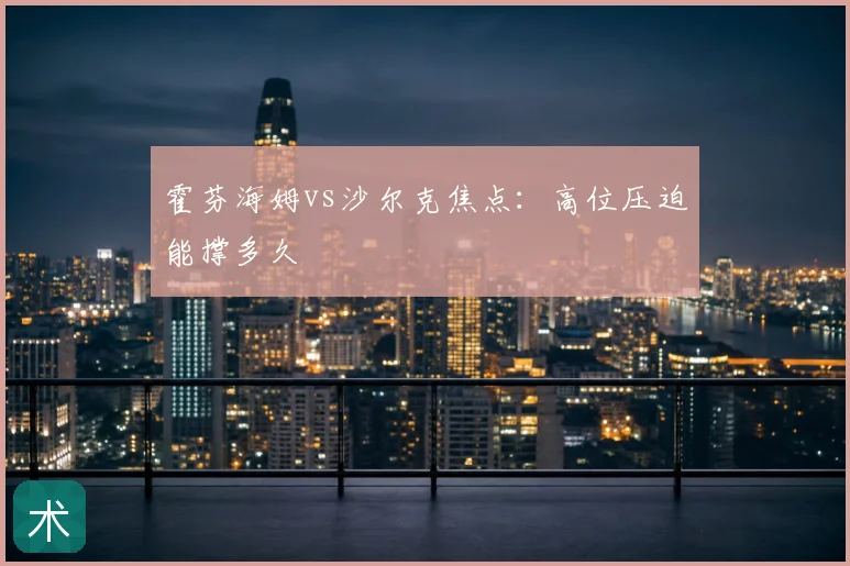 霍芬海姆vs沙尔克焦点：高位压迫能撑多久