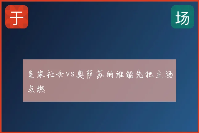 皇家社会vs奥萨苏纳谁能先把主场点燃