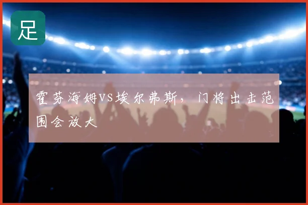 霍芬海姆vs埃尔弗斯，门将出击范围会放大