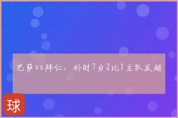 巴萨vs拜仁，补时7分2比1主队反超