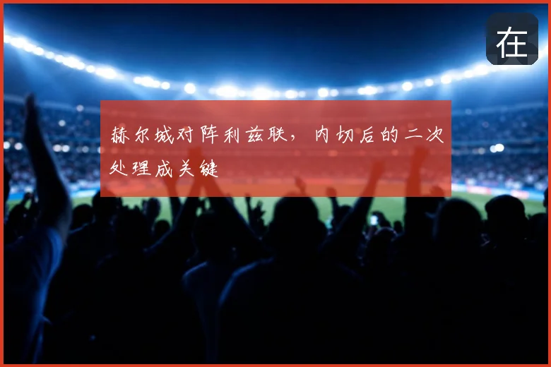 赫尔城对阵利兹联，内切后的二次处理成关键